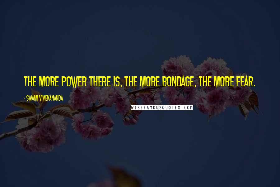 Swami Vivekananda Quotes: The more power there is, the more bondage, the more fear.
