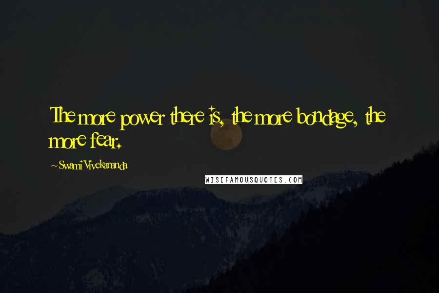 Swami Vivekananda Quotes: The more power there is, the more bondage, the more fear.