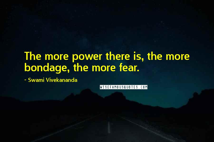 Swami Vivekananda Quotes: The more power there is, the more bondage, the more fear.