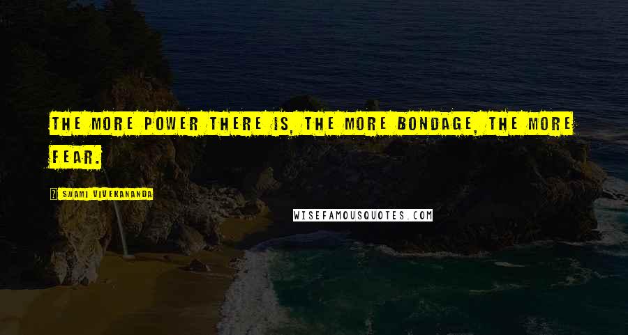 Swami Vivekananda Quotes: The more power there is, the more bondage, the more fear.