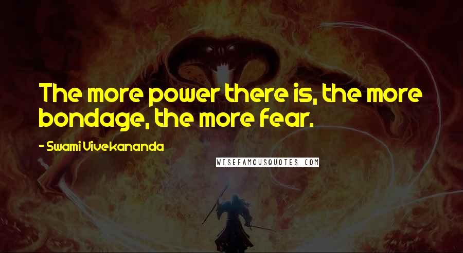 Swami Vivekananda Quotes: The more power there is, the more bondage, the more fear.