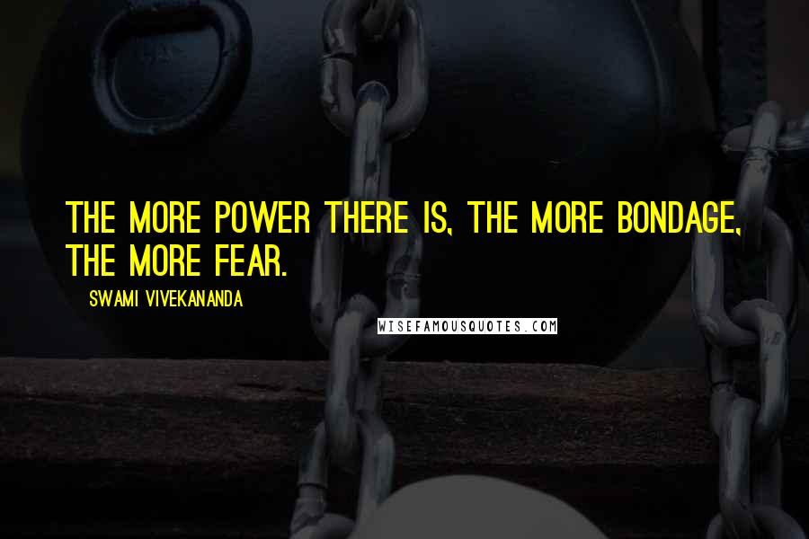 Swami Vivekananda Quotes: The more power there is, the more bondage, the more fear.