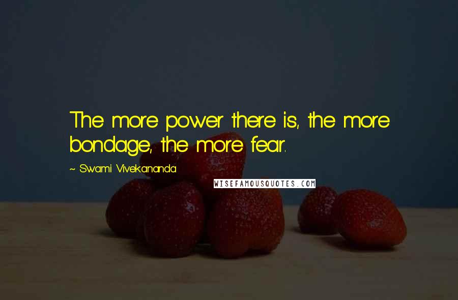 Swami Vivekananda Quotes: The more power there is, the more bondage, the more fear.