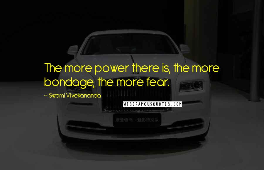 Swami Vivekananda Quotes: The more power there is, the more bondage, the more fear.