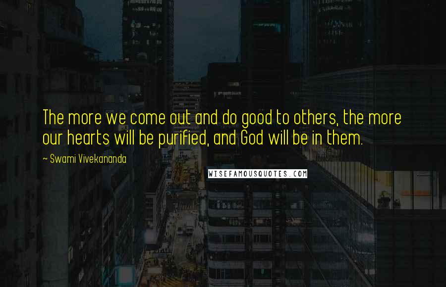 Swami Vivekananda Quotes: The more we come out and do good to others, the more our hearts will be purified, and God will be in them.