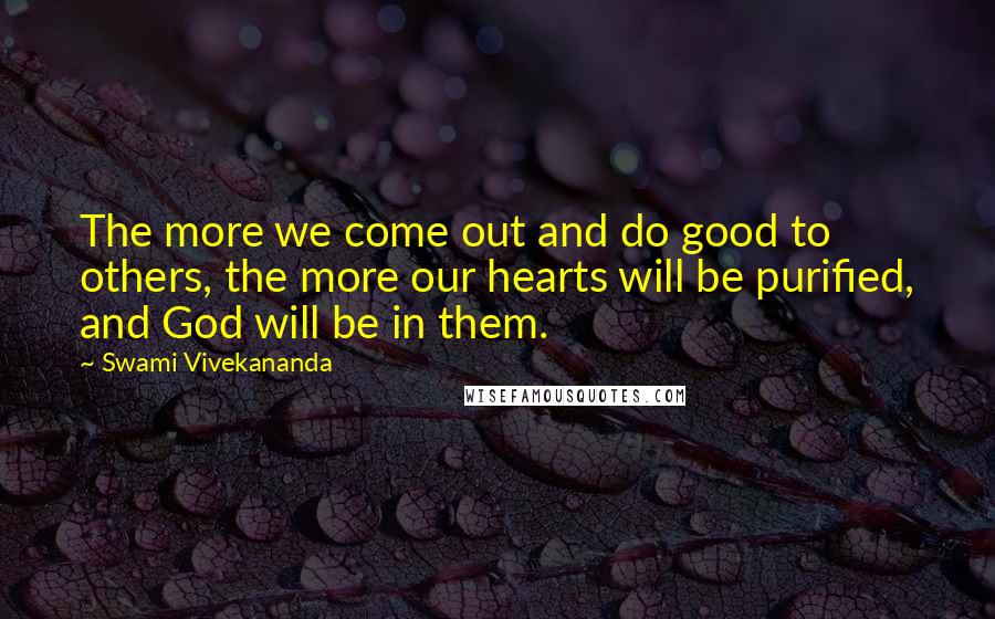 Swami Vivekananda Quotes: The more we come out and do good to others, the more our hearts will be purified, and God will be in them.