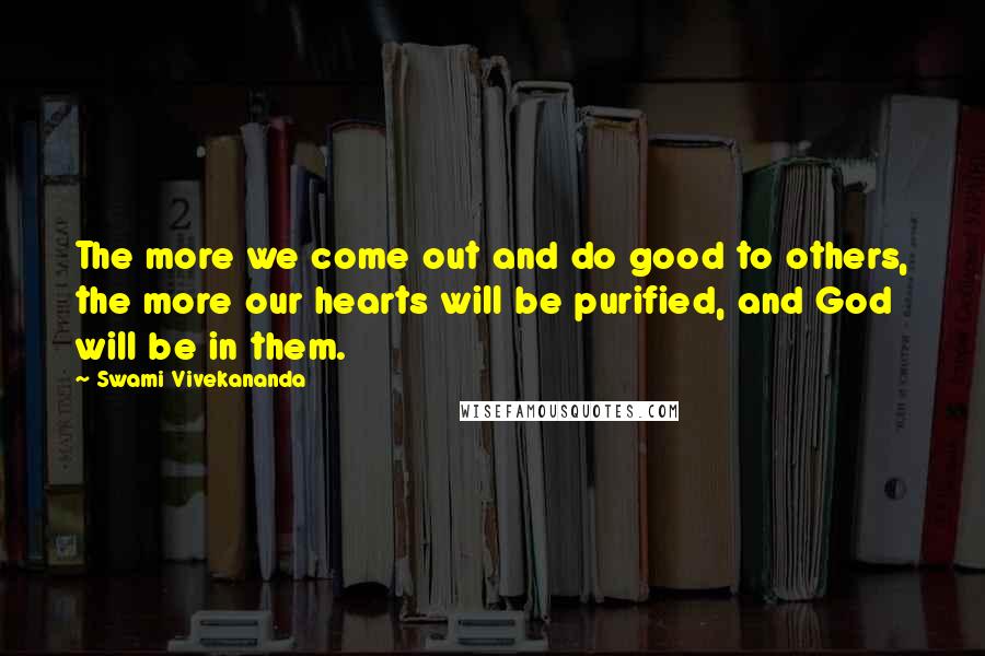 Swami Vivekananda Quotes: The more we come out and do good to others, the more our hearts will be purified, and God will be in them.
