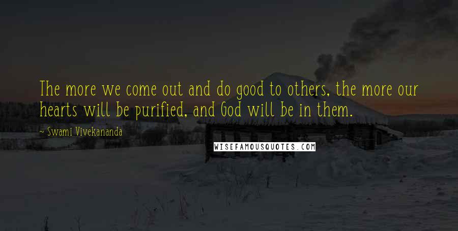 Swami Vivekananda Quotes: The more we come out and do good to others, the more our hearts will be purified, and God will be in them.
