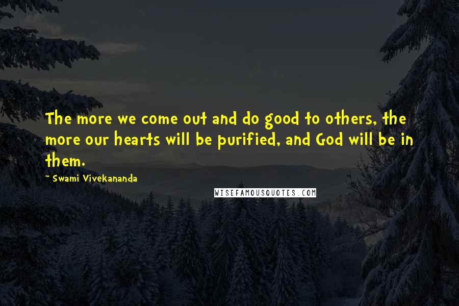 Swami Vivekananda Quotes: The more we come out and do good to others, the more our hearts will be purified, and God will be in them.