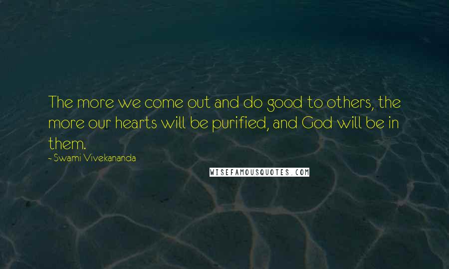 Swami Vivekananda Quotes: The more we come out and do good to others, the more our hearts will be purified, and God will be in them.