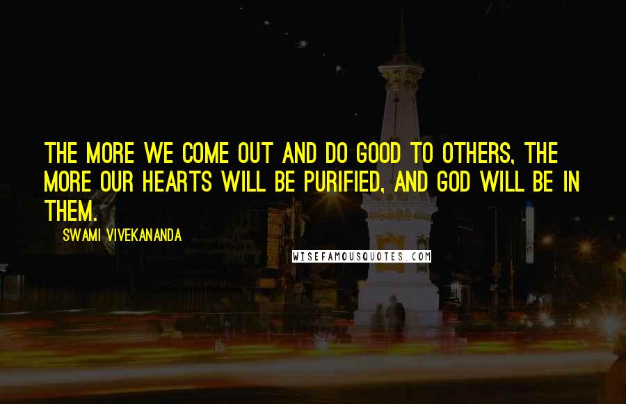 Swami Vivekananda Quotes: The more we come out and do good to others, the more our hearts will be purified, and God will be in them.