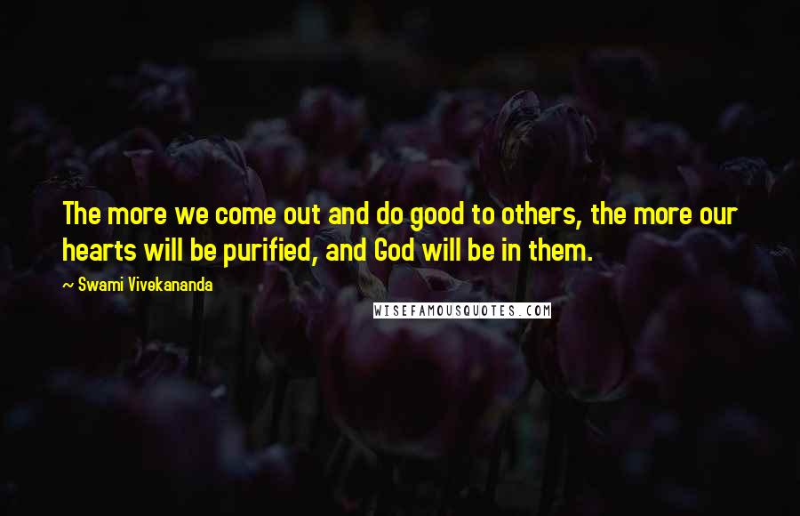 Swami Vivekananda Quotes: The more we come out and do good to others, the more our hearts will be purified, and God will be in them.