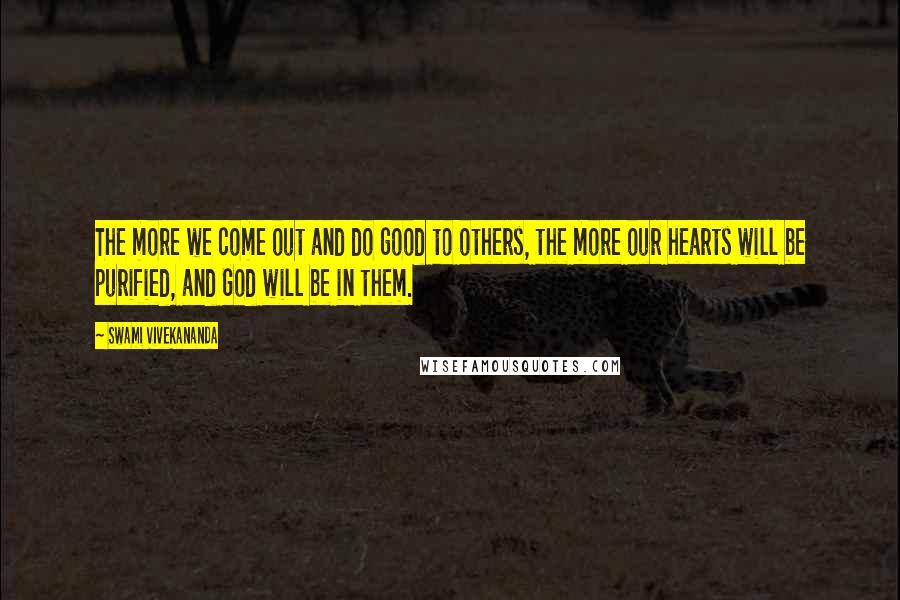 Swami Vivekananda Quotes: The more we come out and do good to others, the more our hearts will be purified, and God will be in them.