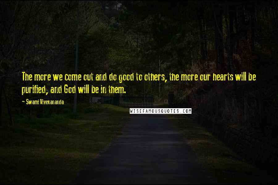 Swami Vivekananda Quotes: The more we come out and do good to others, the more our hearts will be purified, and God will be in them.