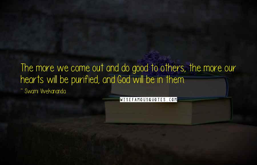 Swami Vivekananda Quotes: The more we come out and do good to others, the more our hearts will be purified, and God will be in them.