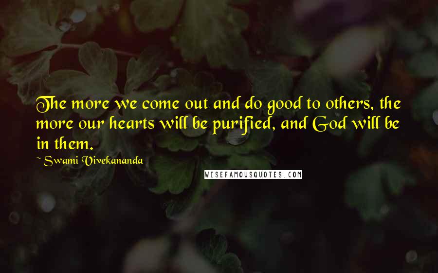 Swami Vivekananda Quotes: The more we come out and do good to others, the more our hearts will be purified, and God will be in them.