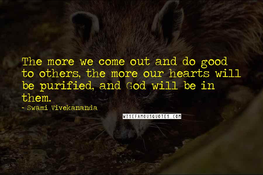 Swami Vivekananda Quotes: The more we come out and do good to others, the more our hearts will be purified, and God will be in them.