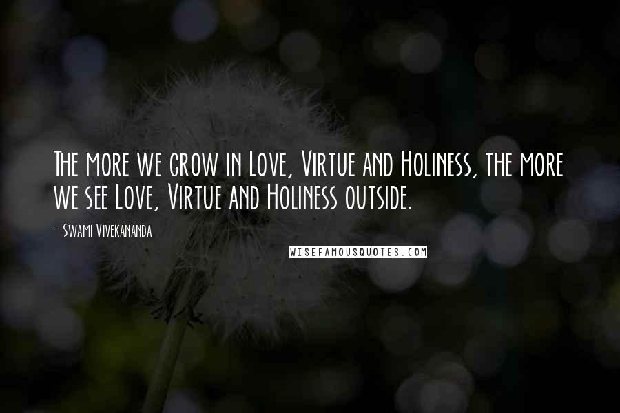 Swami Vivekananda Quotes: The more we grow in Love, Virtue and Holiness, the more we see Love, Virtue and Holiness outside.