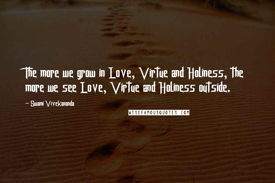 Swami Vivekananda Quotes: The more we grow in Love, Virtue and Holiness, the more we see Love, Virtue and Holiness outside.