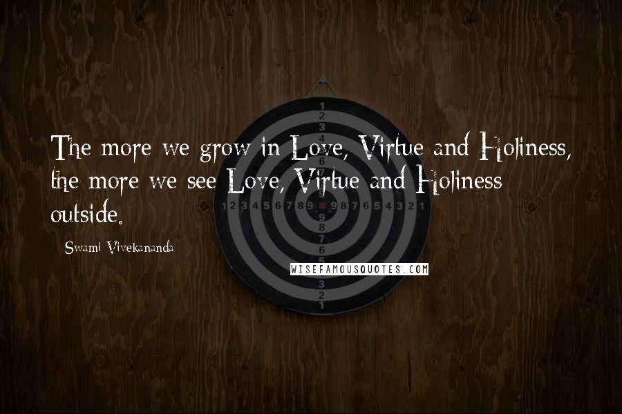 Swami Vivekananda Quotes: The more we grow in Love, Virtue and Holiness, the more we see Love, Virtue and Holiness outside.