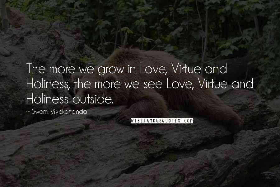 Swami Vivekananda Quotes: The more we grow in Love, Virtue and Holiness, the more we see Love, Virtue and Holiness outside.