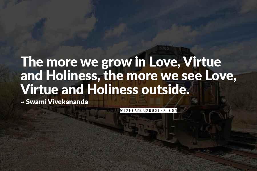 Swami Vivekananda Quotes: The more we grow in Love, Virtue and Holiness, the more we see Love, Virtue and Holiness outside.