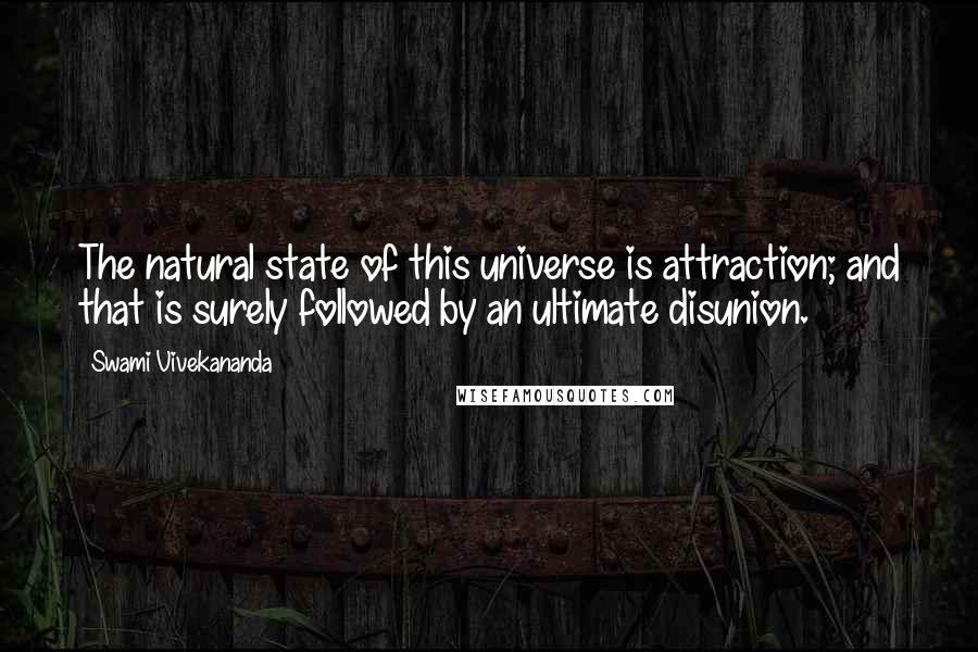 Swami Vivekananda Quotes: The natural state of this universe is attraction; and that is surely followed by an ultimate disunion.
