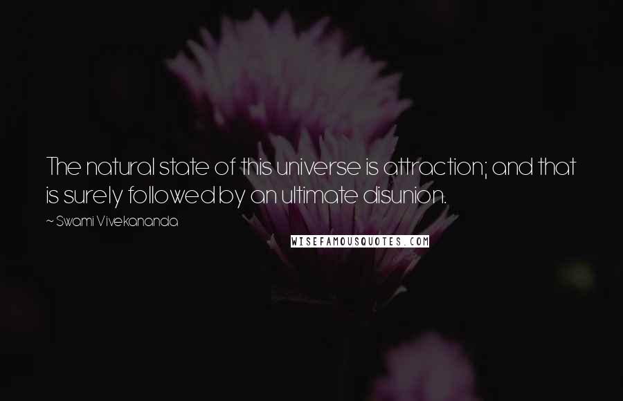 Swami Vivekananda Quotes: The natural state of this universe is attraction; and that is surely followed by an ultimate disunion.
