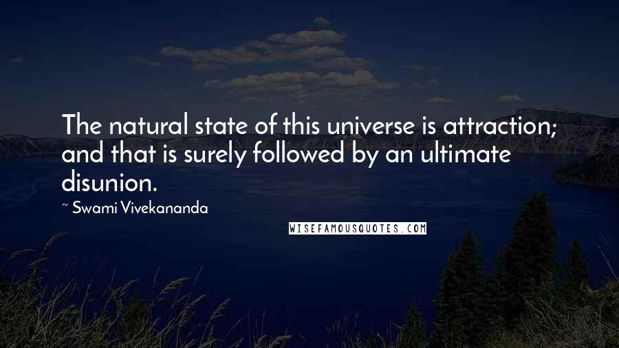 Swami Vivekananda Quotes: The natural state of this universe is attraction; and that is surely followed by an ultimate disunion.