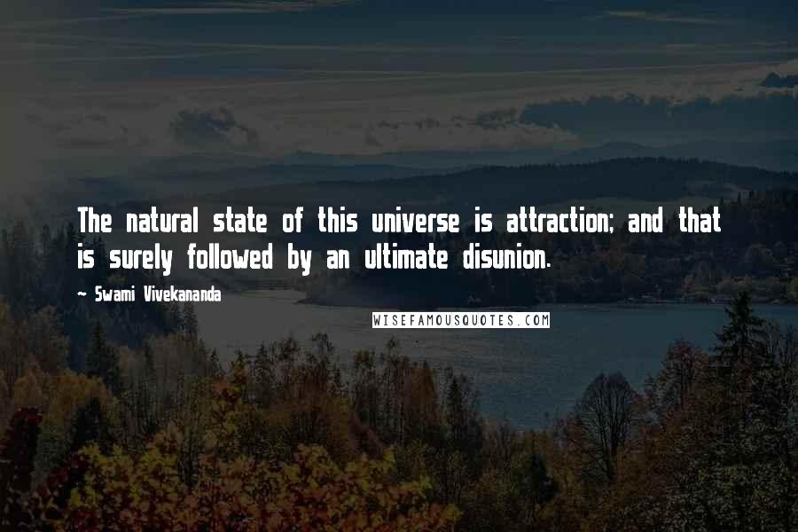 Swami Vivekananda Quotes: The natural state of this universe is attraction; and that is surely followed by an ultimate disunion.