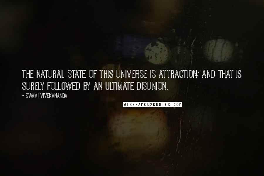 Swami Vivekananda Quotes: The natural state of this universe is attraction; and that is surely followed by an ultimate disunion.