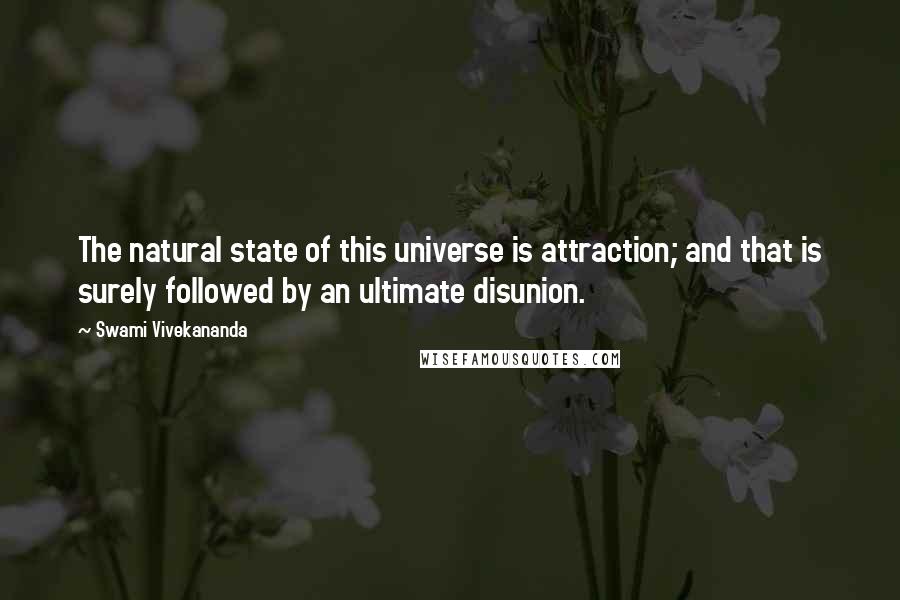 Swami Vivekananda Quotes: The natural state of this universe is attraction; and that is surely followed by an ultimate disunion.