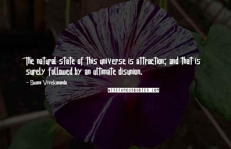 Swami Vivekananda Quotes: The natural state of this universe is attraction; and that is surely followed by an ultimate disunion.