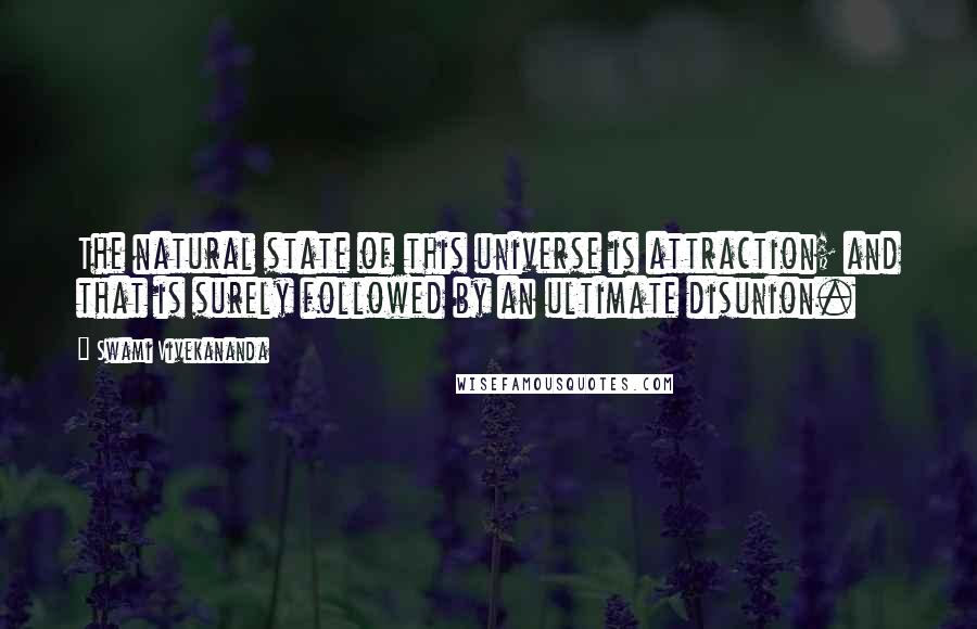 Swami Vivekananda Quotes: The natural state of this universe is attraction; and that is surely followed by an ultimate disunion.