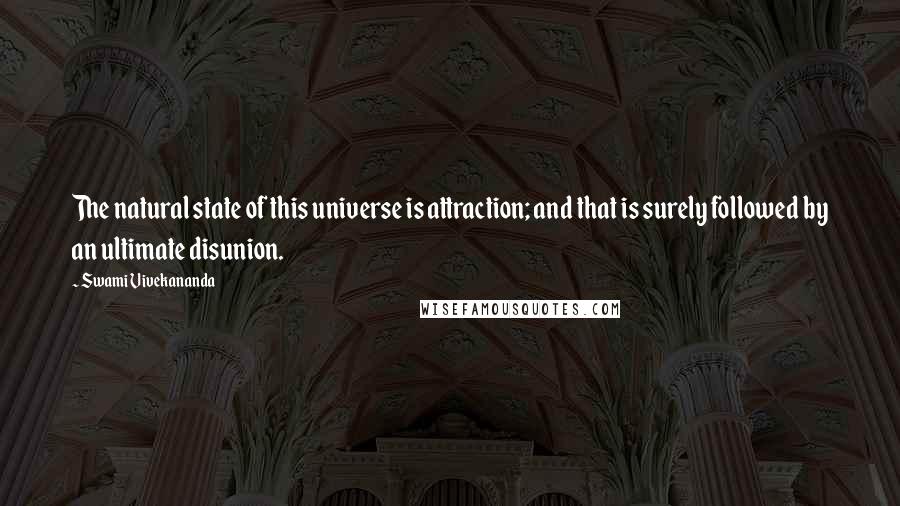 Swami Vivekananda Quotes: The natural state of this universe is attraction; and that is surely followed by an ultimate disunion.