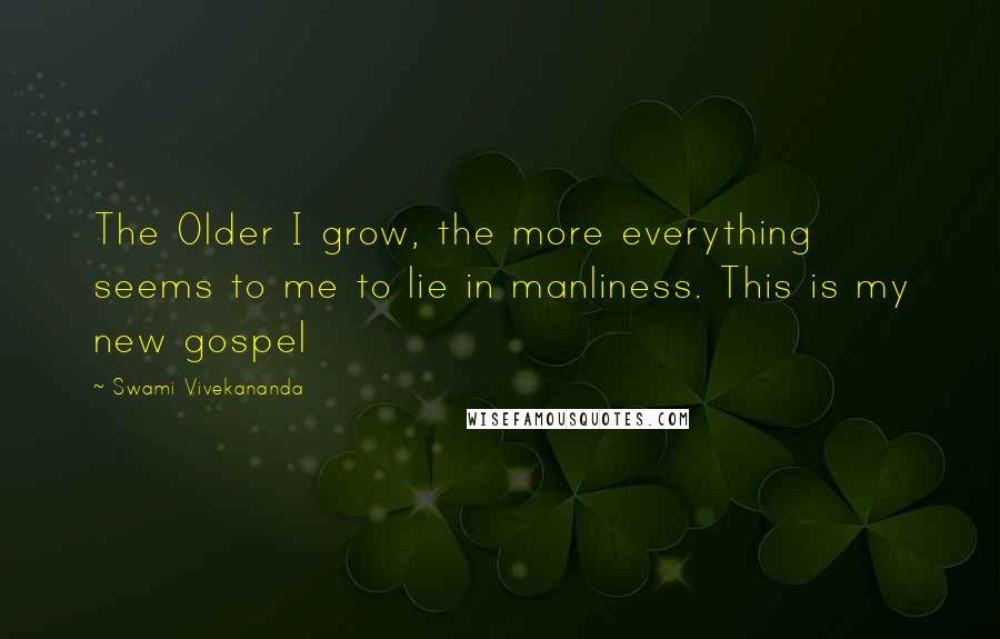 Swami Vivekananda Quotes: The Older I grow, the more everything seems to me to lie in manliness. This is my new gospel