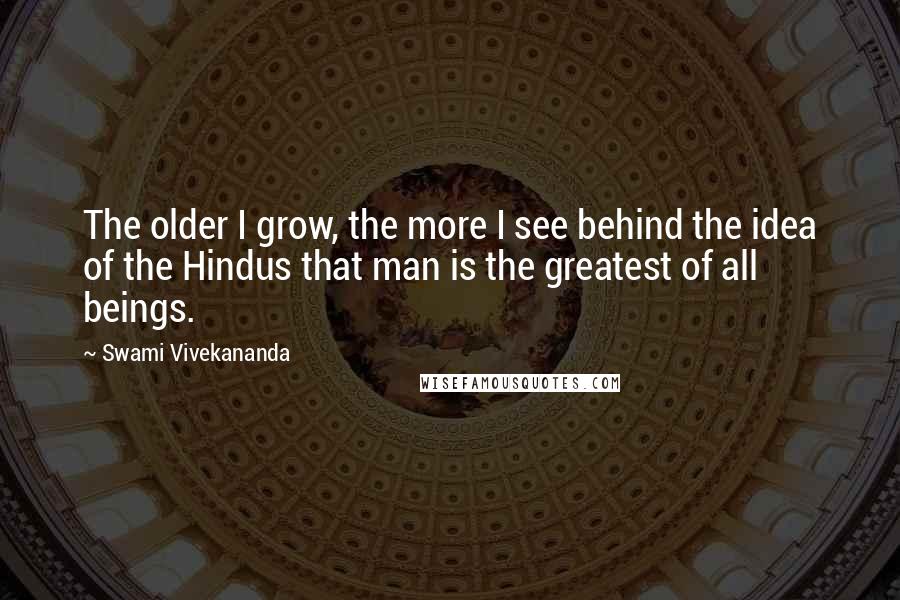 Swami Vivekananda Quotes: The older I grow, the more I see behind the idea of the Hindus that man is the greatest of all beings.