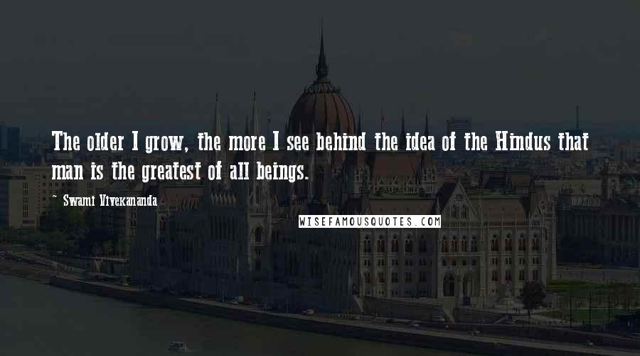 Swami Vivekananda Quotes: The older I grow, the more I see behind the idea of the Hindus that man is the greatest of all beings.