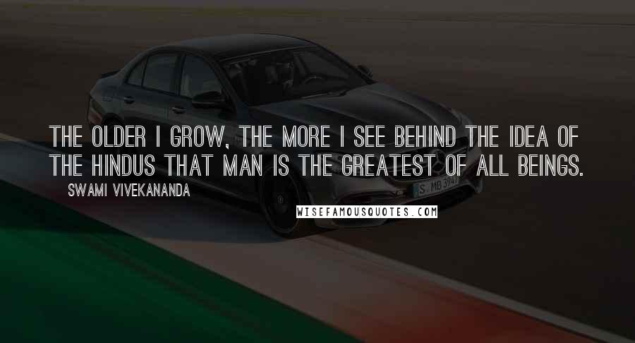 Swami Vivekananda Quotes: The older I grow, the more I see behind the idea of the Hindus that man is the greatest of all beings.