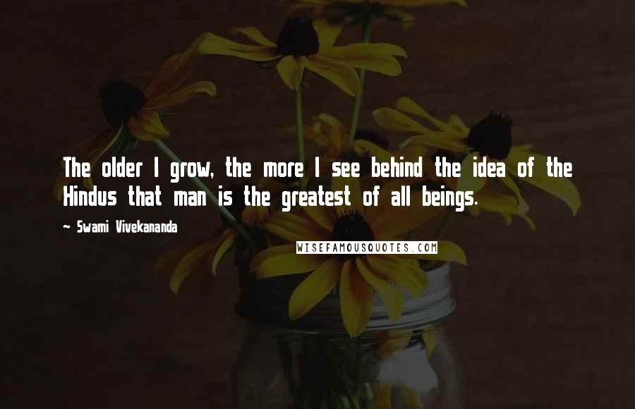 Swami Vivekananda Quotes: The older I grow, the more I see behind the idea of the Hindus that man is the greatest of all beings.