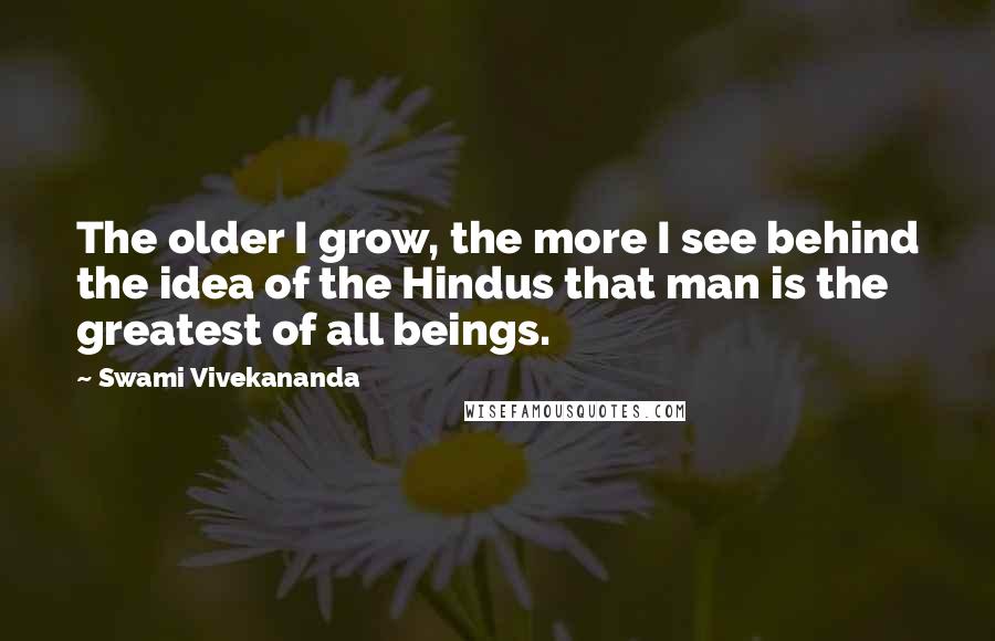 Swami Vivekananda Quotes: The older I grow, the more I see behind the idea of the Hindus that man is the greatest of all beings.