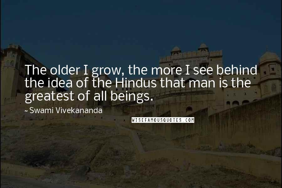 Swami Vivekananda Quotes: The older I grow, the more I see behind the idea of the Hindus that man is the greatest of all beings.