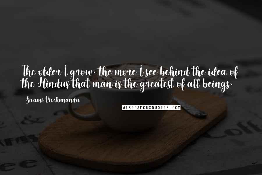 Swami Vivekananda Quotes: The older I grow, the more I see behind the idea of the Hindus that man is the greatest of all beings.