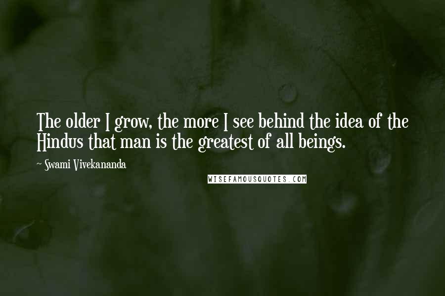 Swami Vivekananda Quotes: The older I grow, the more I see behind the idea of the Hindus that man is the greatest of all beings.