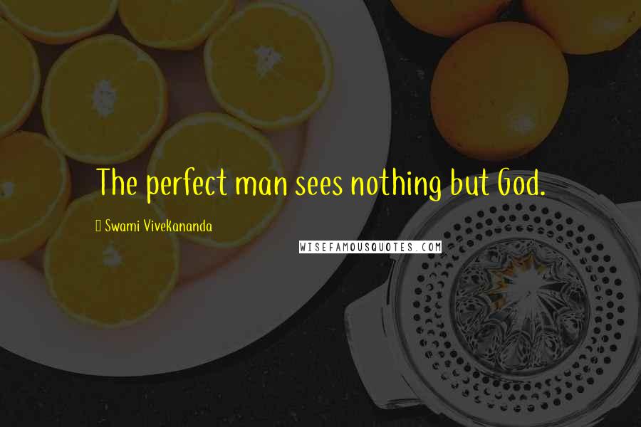 Swami Vivekananda Quotes: The perfect man sees nothing but God.