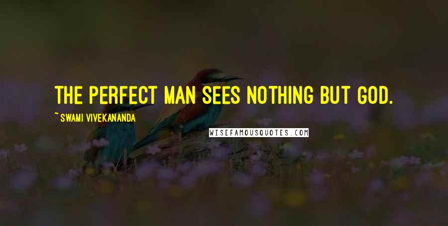 Swami Vivekananda Quotes: The perfect man sees nothing but God.
