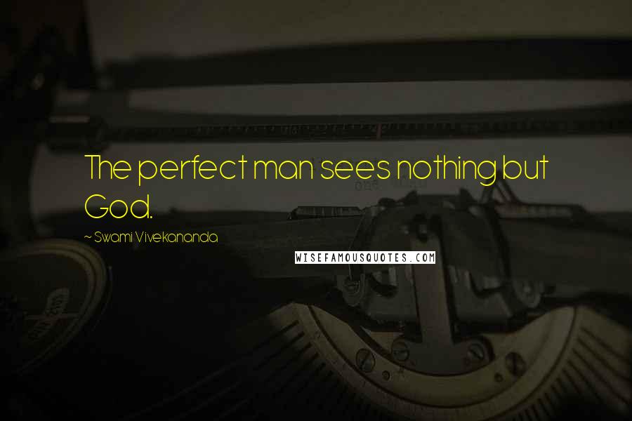 Swami Vivekananda Quotes: The perfect man sees nothing but God.