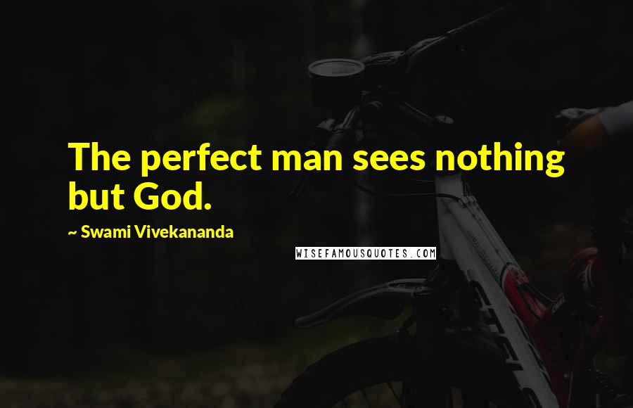 Swami Vivekananda Quotes: The perfect man sees nothing but God.