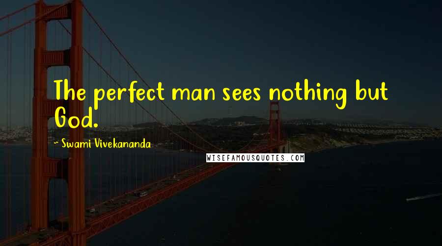 Swami Vivekananda Quotes: The perfect man sees nothing but God.