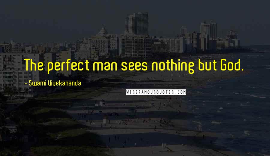 Swami Vivekananda Quotes: The perfect man sees nothing but God.
